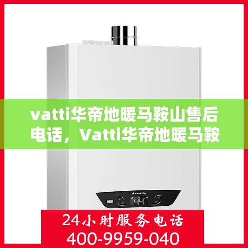 vatti华帝地暖马鞍山售后电话，Vatti华帝地暖马鞍山售后服务热线及电话公布