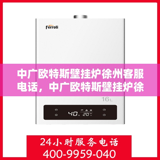 中广欧特斯壁挂炉徐州客服电话，中广欧特斯壁挂炉徐州客服热线及咨询服务中心联系方式