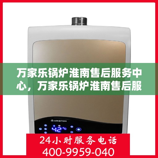 万家乐锅炉淮南售后服务中心，万家乐锅炉淮南售后服务中心，专业维修，贴心服务