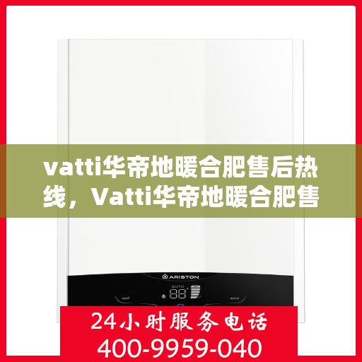 vatti华帝地暖合肥售后热线，Vatti华帝地暖合肥售后热线，专业服务的温暖连线