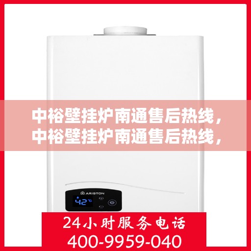 中裕壁挂炉南通售后热线，中裕壁挂炉南通售后热线，专业维修服务，贴心解决方案