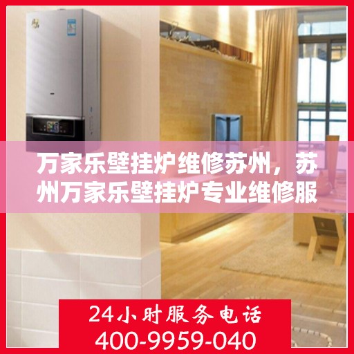万家乐壁挂炉维修苏州，苏州万家乐壁挂炉专业维修服务