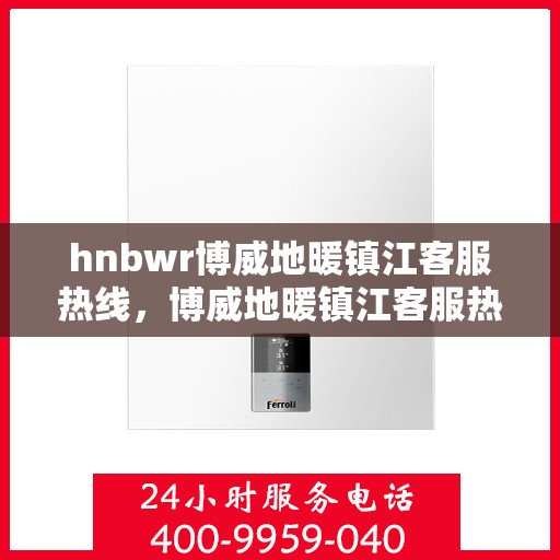 hnbwr博威地暖镇江客服热线，博威地暖镇江客服热线，专业解答，温暖您的生活