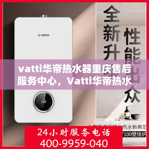 vatti华帝热水器重庆售后服务中心，Vatti华帝热水器重庆售后服务中心，专业维修，贴心服务