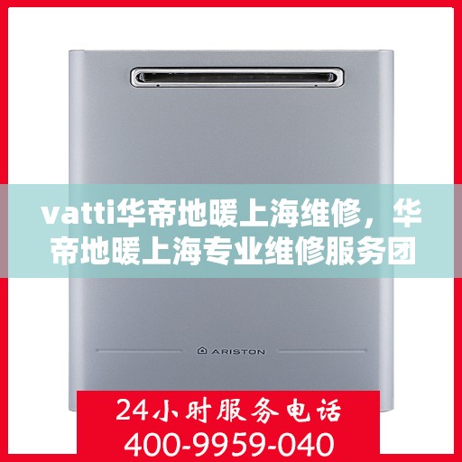 vatti华帝地暖上海维修，华帝地暖上海专业维修服务团队