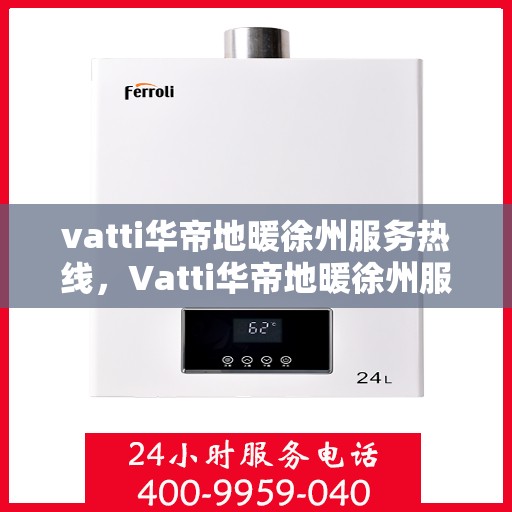 vatti华帝地暖徐州服务热线，Vatti华帝地暖徐州服务热线，专业温暖，一触即达