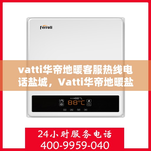 vatti华帝地暖客服热线电话盐城，Vatti华帝地暖盐城客服热线电话，专业解答，温暖您的生活
