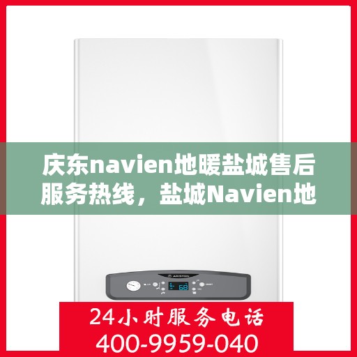 庆东navien地暖盐城售后服务热线，盐城Navien地暖庆东售后服务热线，专业解决您的地暖问题
