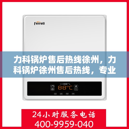 力科锅炉售后热线徐州，力科锅炉徐州售后热线，专业维修，贴心服务