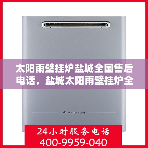 太阳雨壁挂炉盐城全国售后电话，盐城太阳雨壁挂炉全国售后热线电话公布