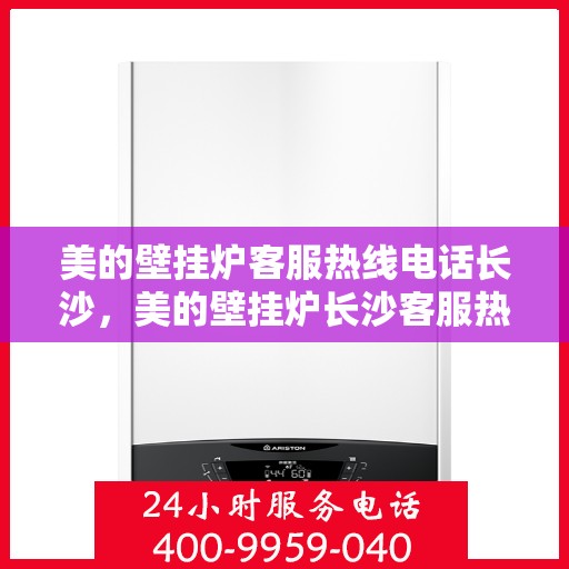 美的壁挂炉客服热线电话长沙，美的壁挂炉长沙客服热线电话，专业支持与解决方案一站式服务