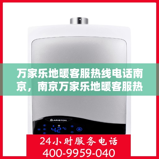万家乐地暖客服热线电话南京，南京万家乐地暖客服热线电话服务指南