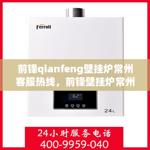 前锋qianfeng壁挂炉常州客服热线，前锋壁挂炉常州客服热线，专业解答，贴心服务