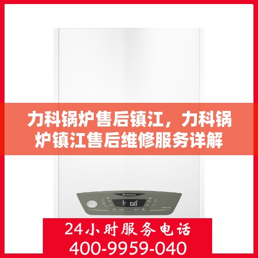 力科锅炉售后镇江，力科锅炉镇江售后维修服务详解