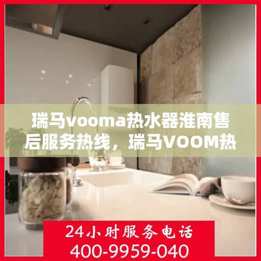 瑞马vooma热水器淮南售后服务热线，瑞马VOOM热水器淮南售后服务热线，专业团队，贴心服务