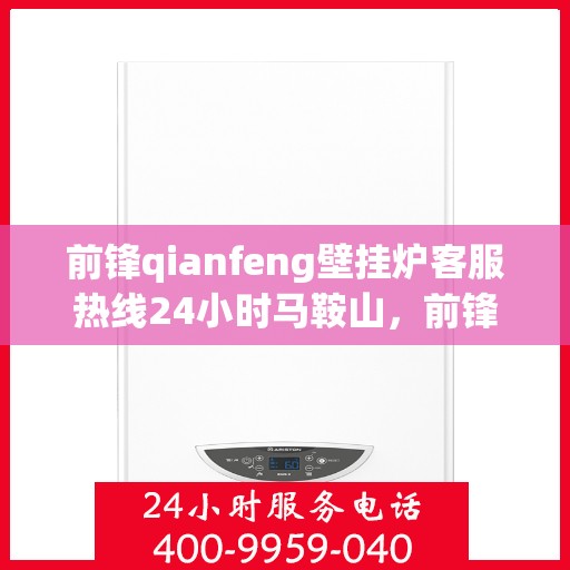 前锋qianfeng壁挂炉客服热线24小时马鞍山，前锋壁挂炉马鞍山客服热线全天候服务，专业解答您的疑问