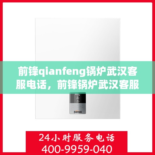 前锋qianfeng锅炉武汉客服电话，前锋锅炉武汉客服热线及联系方式