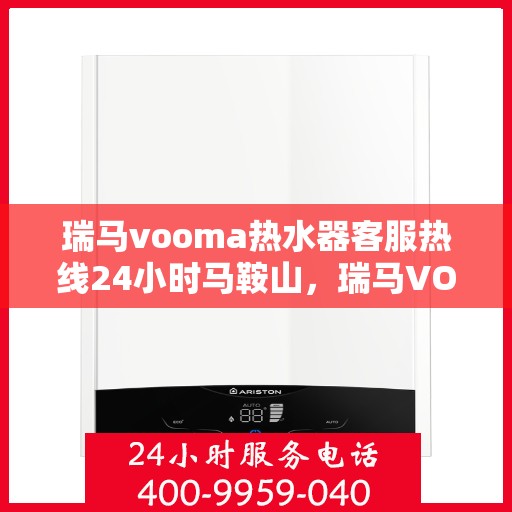 瑞马vooma热水器客服热线24小时马鞍山，瑞马VOOM热水器马鞍山客服热线全天候服务，24小时不打烊