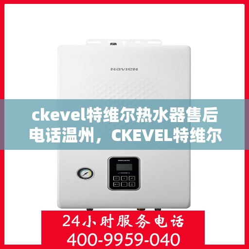 ckevel特维尔热水器售后电话温州，CKEVEL特维尔热水器温州售后服务中心联系电话