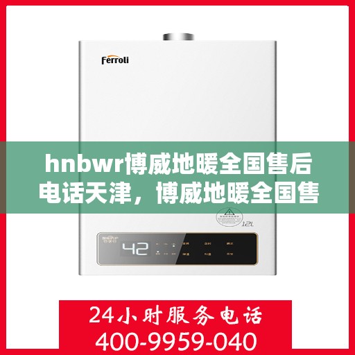 hnbwr博威地暖全国售后电话天津，博威地暖全国售后电话在天津，专业地暖服务，贴心售后支持