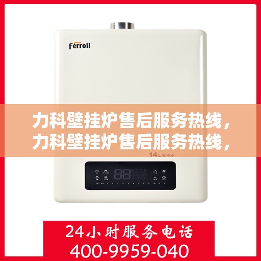 力科壁挂炉售后服务热线，力科壁挂炉售后服务热线，专业团队，贴心服务，全天候售后支持！