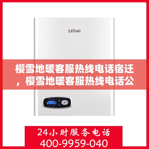 樱雪地暖客服热线电话宿迁，樱雪地暖客服热线电话公布，宿迁地区用户速览热线详情