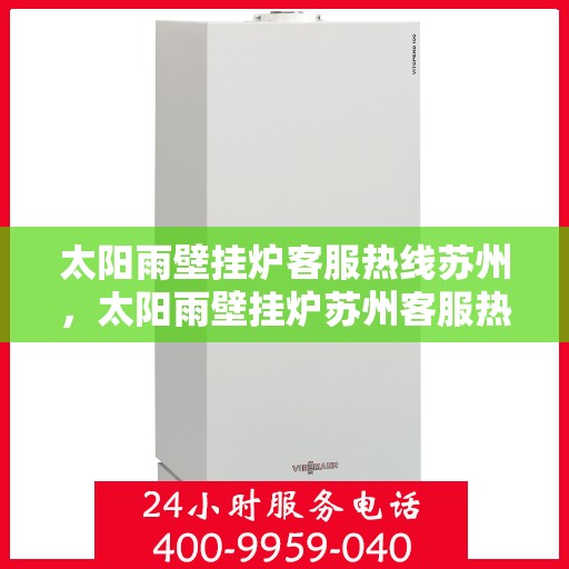 太阳雨壁挂炉客服热线苏州，太阳雨壁挂炉苏州客服热线全攻略
