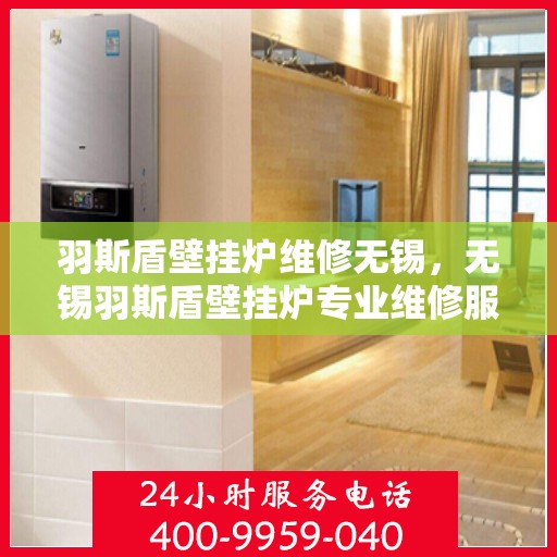 羽斯盾壁挂炉维修无锡，无锡羽斯盾壁挂炉专业维修服务
