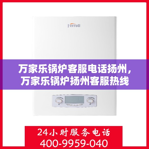 万家乐锅炉客服电话扬州，万家乐锅炉扬州客服热线