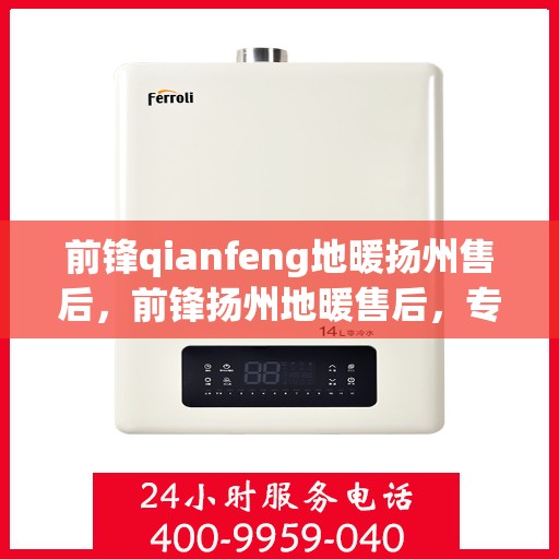 前锋qianfeng地暖扬州售后，前锋扬州地暖售后，专业前锋地暖维修与安装服务