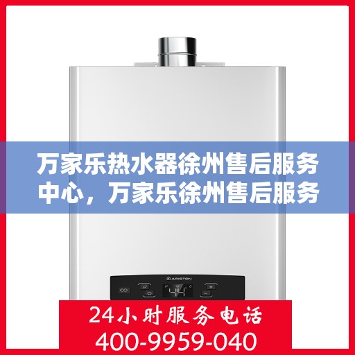 万家乐热水器徐州售后服务中心，万家乐徐州售后服务中心，专业热水器维修与售后服务保障