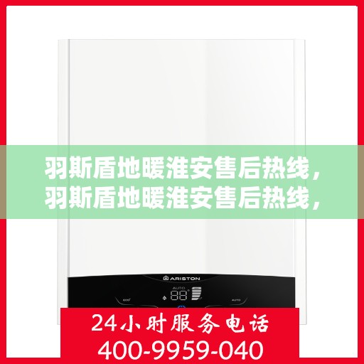 羽斯盾地暖淮安售后热线，羽斯盾地暖淮安售后热线，专业团队，温暖无忧的售后服务体验