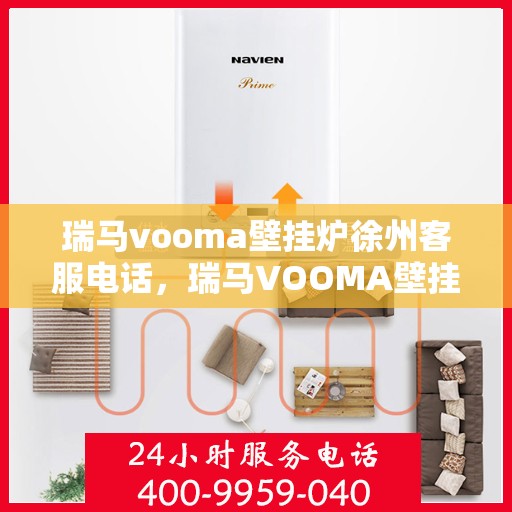 瑞马vooma壁挂炉徐州客服电话，瑞马VOOMA壁挂炉徐州客服热线及咨询服务