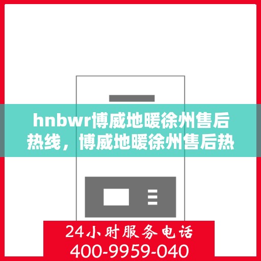 hnbwr博威地暖徐州售后热线，博威地暖徐州售后热线，专业解决您的地暖问题