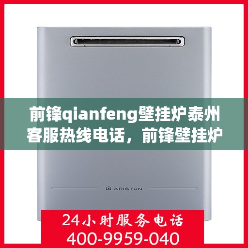 前锋qianfeng壁挂炉泰州客服热线电话，前锋壁挂炉泰州客服热线电话，专业支持与解决方案的贴心服务