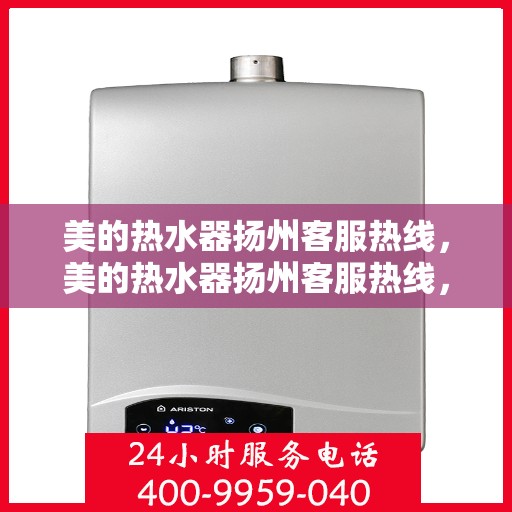 美的热水器扬州客服热线，美的热水器扬州客服热线，专业解答，贴心服务