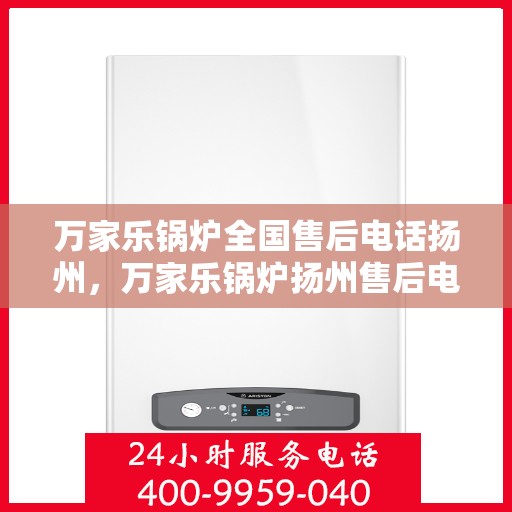 万家乐锅炉全国售后电话扬州，万家乐锅炉扬州售后电话全解析，专业维修与贴心服务
