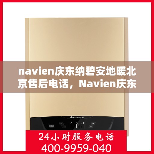 navien庆东纳碧安地暖北京售后电话，Navien庆东纳碧安地暖北京售后热线及维修服务指南