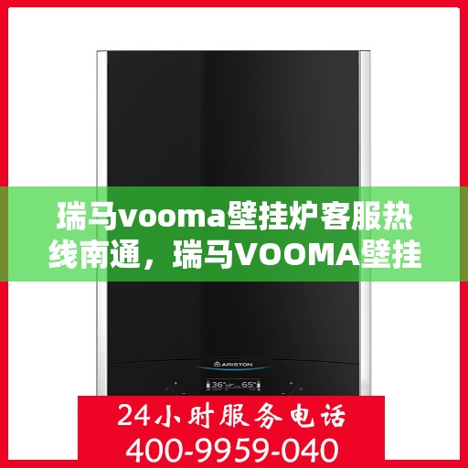 瑞马vooma壁挂炉客服热线南通，瑞马VOOMA壁挂炉客服热线在南通，专业支持与解决方案一站式服务