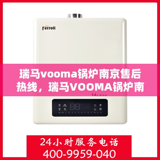 瑞马vooma锅炉南京售后热线，瑞马VOOMA锅炉南京售后服务热线，专业解决您的锅炉问题