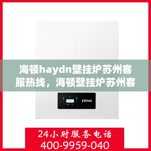 海顿haydn壁挂炉苏州客服热线，海顿壁挂炉苏州客服热线，专业解答您的供暖问题