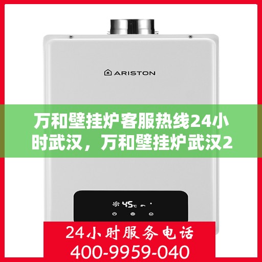 万和壁挂炉客服热线24小时武汉，万和壁挂炉武汉24小时客服热线全面服务