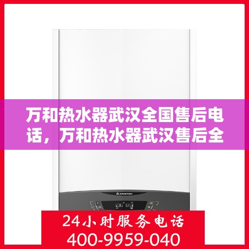 万和热水器武汉全国售后电话，万和热水器武汉售后全国服务热线公布