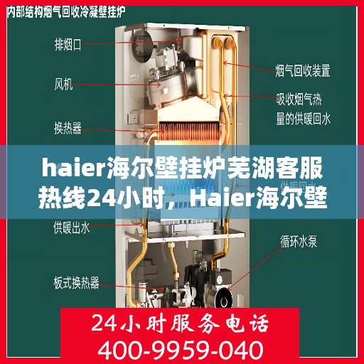 haier海尔壁挂炉芜湖客服热线24小时，Haier海尔壁挂炉芜湖全天候客服热线，贴心服务随时在线