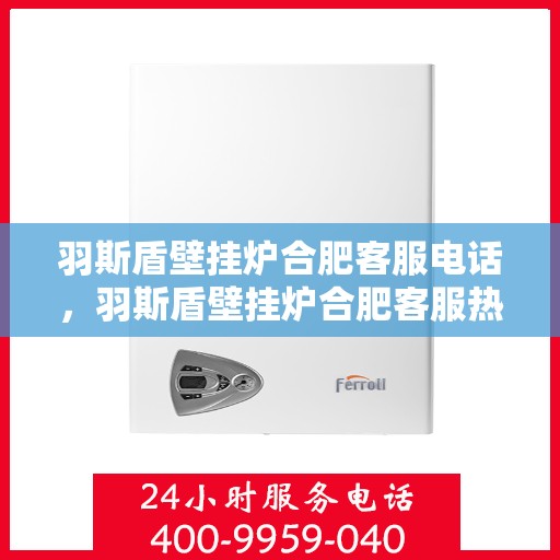 羽斯盾壁挂炉合肥客服电话，羽斯盾壁挂炉合肥客服热线及咨询电话号码