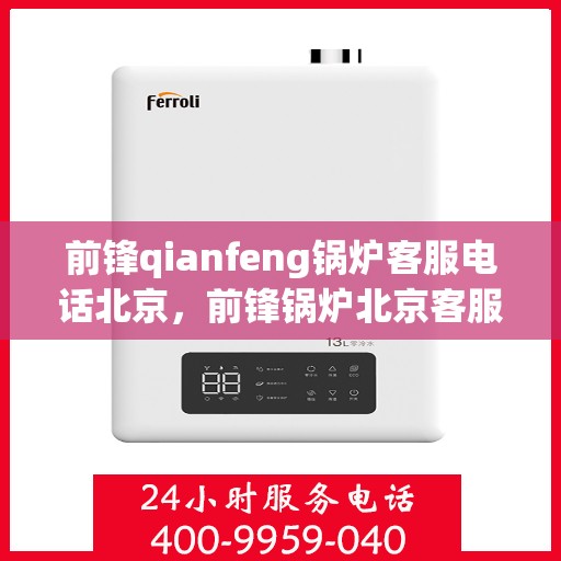 前锋qianfeng锅炉客服电话北京，前锋锅炉北京客服热线及电话查询