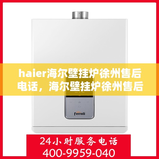 haier海尔壁挂炉徐州售后电话，海尔壁挂炉徐州售后服务中心联系方式