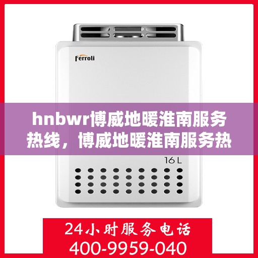 hnbwr博威地暖淮南服务热线，博威地暖淮南服务热线，专业解决您的温暖问题
