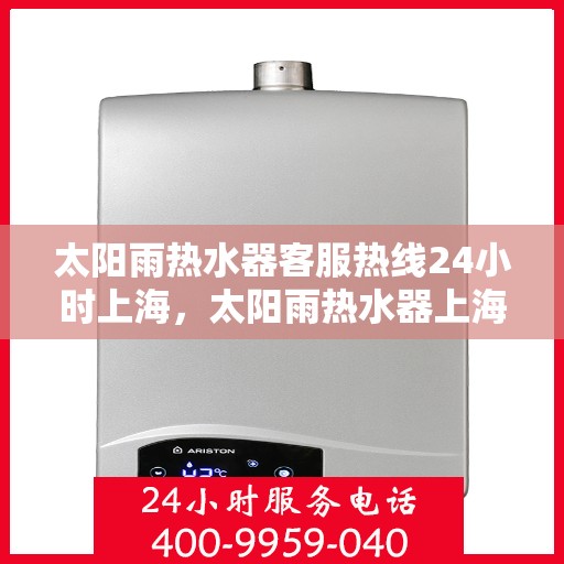 太阳雨热水器客服热线24小时上海，太阳雨热水器上海24小时客服热线全攻略