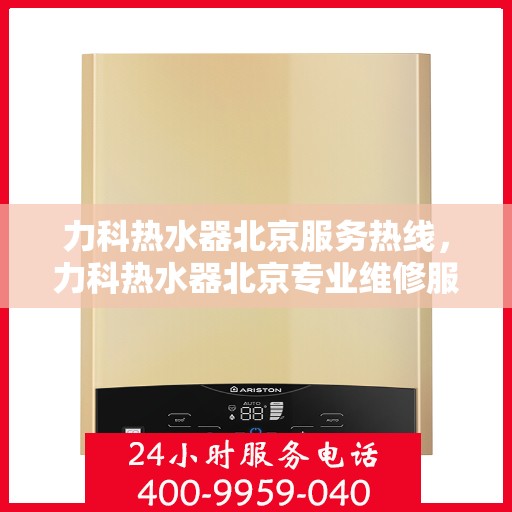 力科热水器北京服务热线，力科热水器北京专业维修服务热线，为您提供贴心解决方案